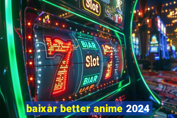 baixar better anime 2024